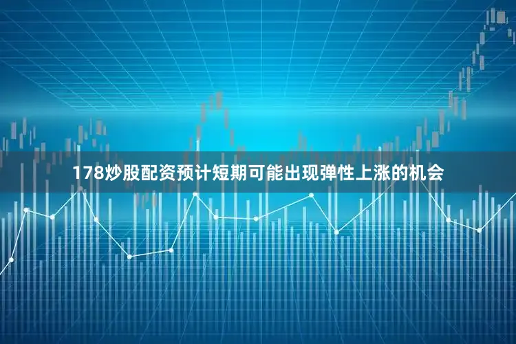 178炒股配资预计短期可能出现弹性上涨的机会
