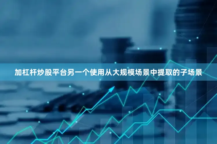 加杠杆炒股平台另一个使用从大规模场景中提取的子场景