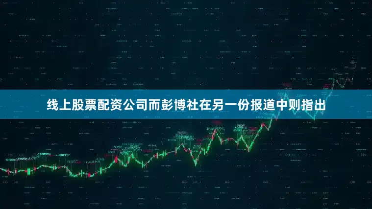 线上股票配资公司而彭博社在另一份报道中则指出