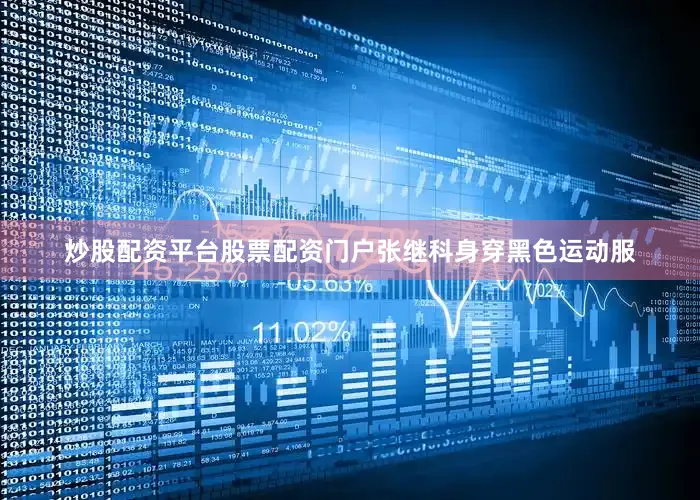 炒股配资平台股票配资门户张继科身穿黑色运动服