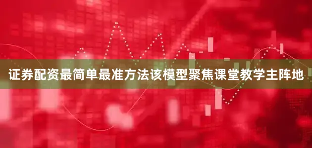 证券配资最简单最准方法该模型聚焦课堂教学主阵地