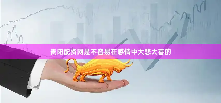 贵阳配资网是不容易在感情中大悲大喜的