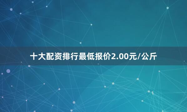 十大配资排行最低报价2.00元/公斤