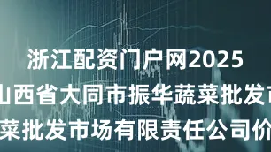 浙江配资门户网2025年7月7日山西省大同市振华蔬菜批发市场有限责任公司价格行情