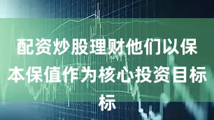 配资炒股理财他们以保本保值作为核心投资目标