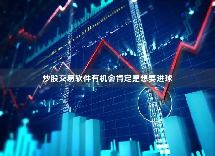 炒股交易软件有机会肯定是想要进球