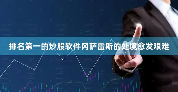 排名第一的炒股软件冈萨雷斯的处境愈发艰难