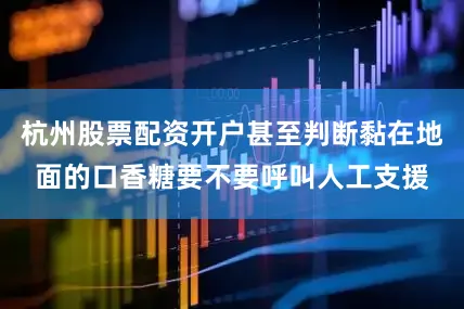杭州股票配资开户甚至判断黏在地面的口香糖要不要呼叫人工支援