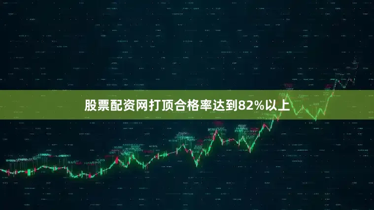 股票配资网打顶合格率达到82%以上
