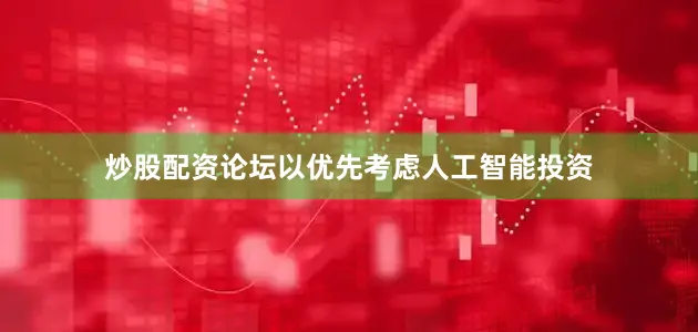 炒股配资论坛以优先考虑人工智能投资