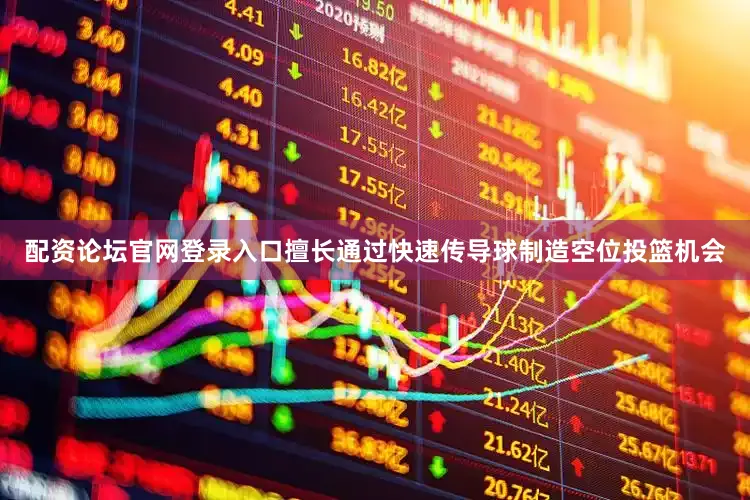 配资论坛官网登录入口擅长通过快速传导球制造空位投篮机会
