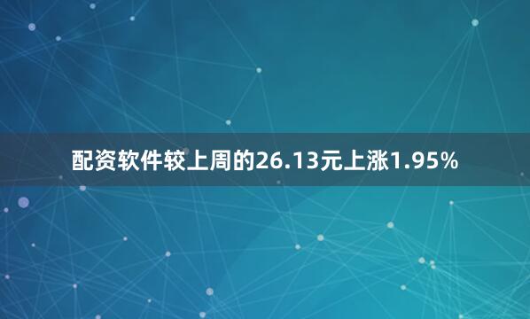 配资软件较上周的26.13元上涨1.95%