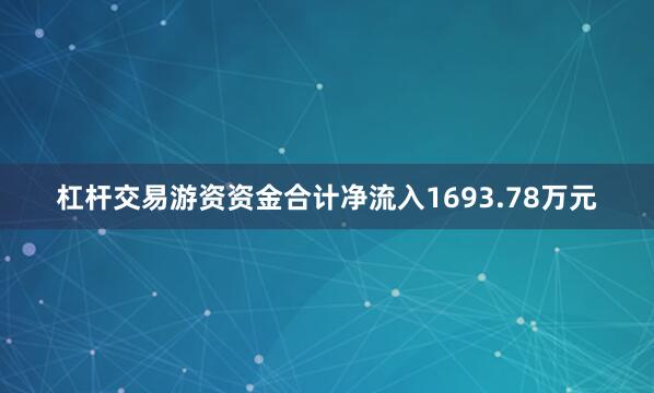 杠杆交易游资资金合计净流入1693.78万元