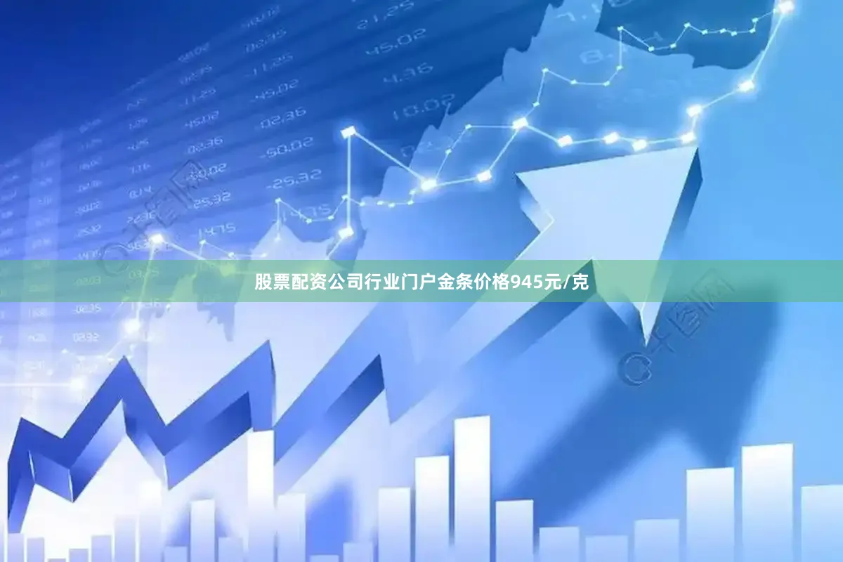 股票配资公司行业门户金条价格945元/克