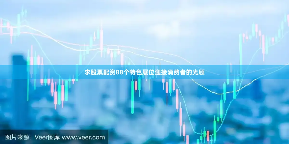 求股票配资88个特色展位迎接消费者的光顾
