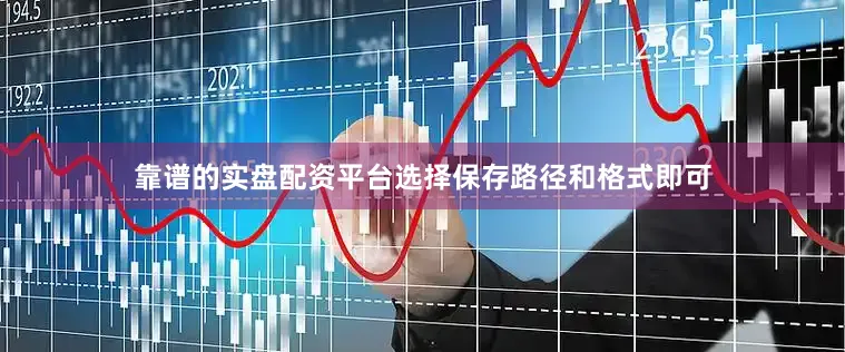 靠谱的实盘配资平台选择保存路径和格式即可