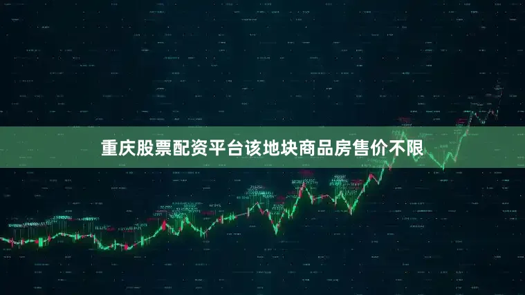 重庆股票配资平台该地块商品房售价不限