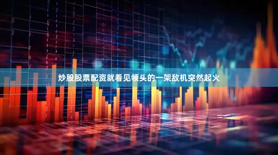 炒股股票配资就看见领头的一架敌机突然起火