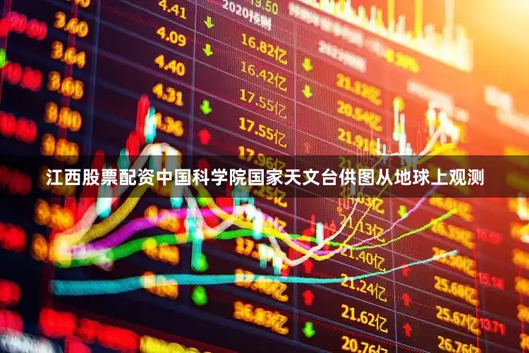 江西股票配资中国科学院国家天文台供图从地球上观测