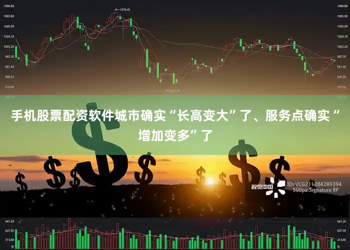手机股票配资软件城市确实“长高变大”了、服务点确实“增加变多”了
