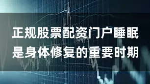 正规股票配资门户睡眠是身体修复的重要时期