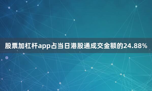 股票加杠杆app占当日港股通成交金额的24.88%