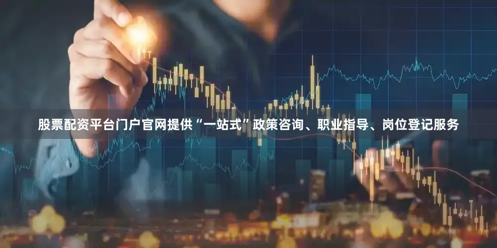 股票配资平台门户官网提供“一站式”政策咨询、职业指导、岗位登记服务