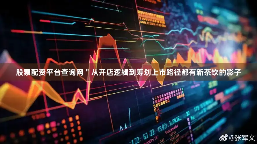 股票配资平台查询网＂从开店逻辑到筹划上市路径都有新茶饮的影子