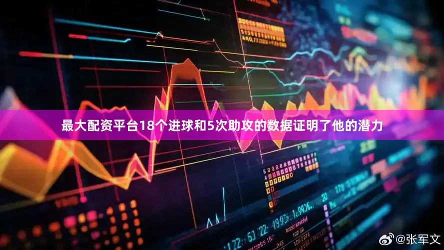 最大配资平台18个进球和5次助攻的数据证明了他的潜力