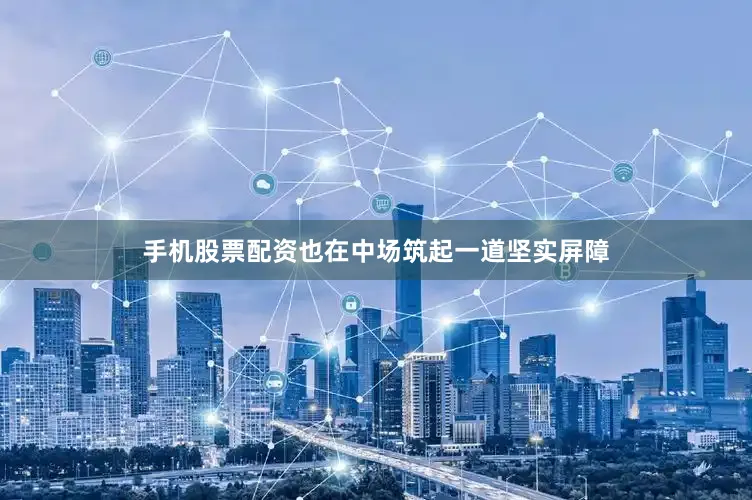 手机股票配资也在中场筑起一道坚实屏障