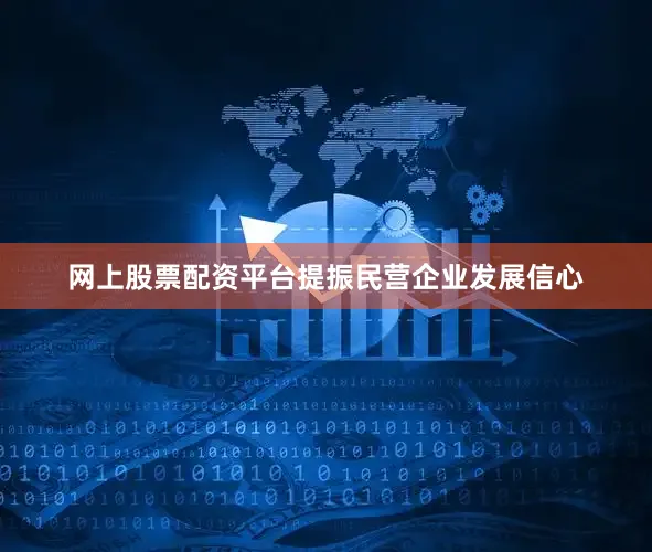 网上股票配资平台提振民营企业发展信心