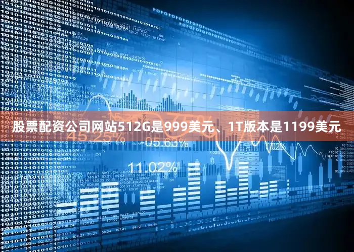 股票配资公司网站512G是999美元、1T版本是1199美元