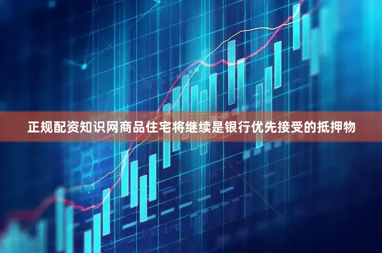 正规配资知识网商品住宅将继续是银行优先接受的抵押物