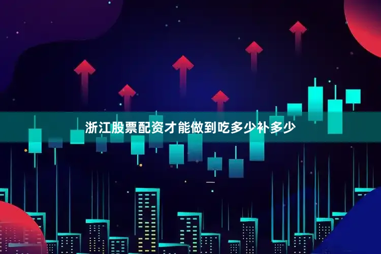浙江股票配资才能做到吃多少补多少