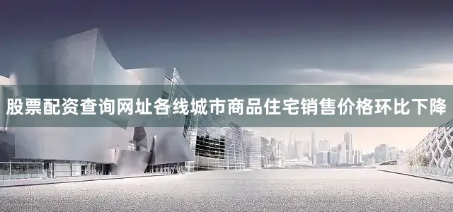 股票配资查询网址各线城市商品住宅销售价格环比下降