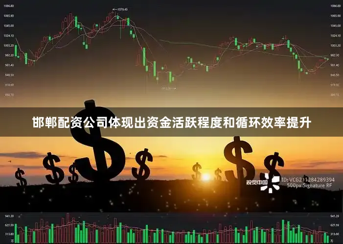 邯郸配资公司体现出资金活跃程度和循环效率提升