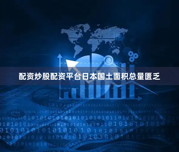 配资炒股配资平台日本国土面积总量匮乏