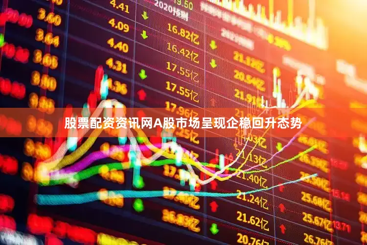 股票配资资讯网A股市场呈现企稳回升态势