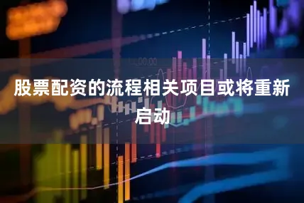 股票配资的流程相关项目或将重新启动