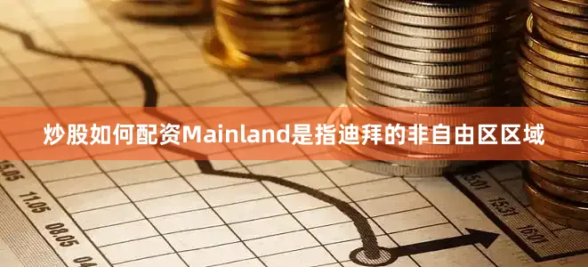 炒股如何配资Mainland是指迪拜的非自由区区域