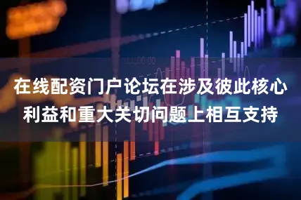 在线配资门户论坛在涉及彼此核心利益和重大关切问题上相互支持