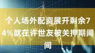 个人场外配资展开剩余74%就在许世友被关押期间