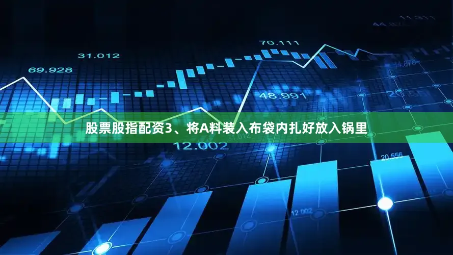 股票股指配资3、将A料装入布袋内扎好放入锅里